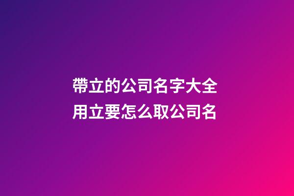 帶立的公司名字大全 用立要怎么取公司名-第1張-公司起名-玄機派